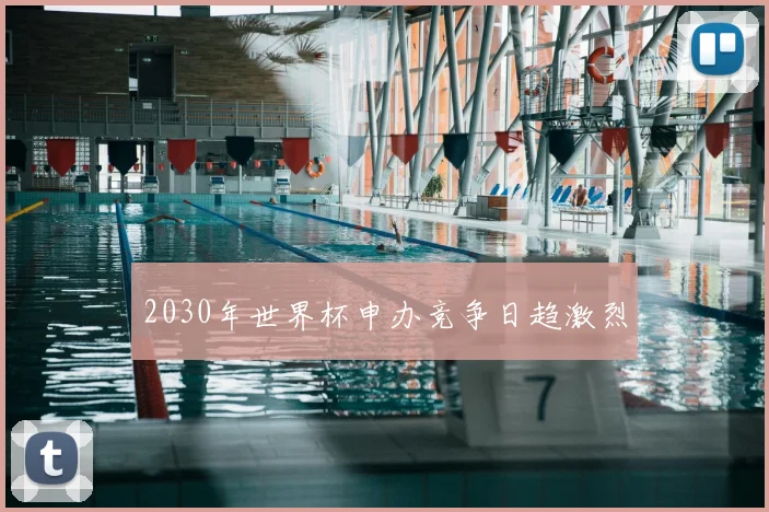2030年世界杯申办竞争日趋激烈
