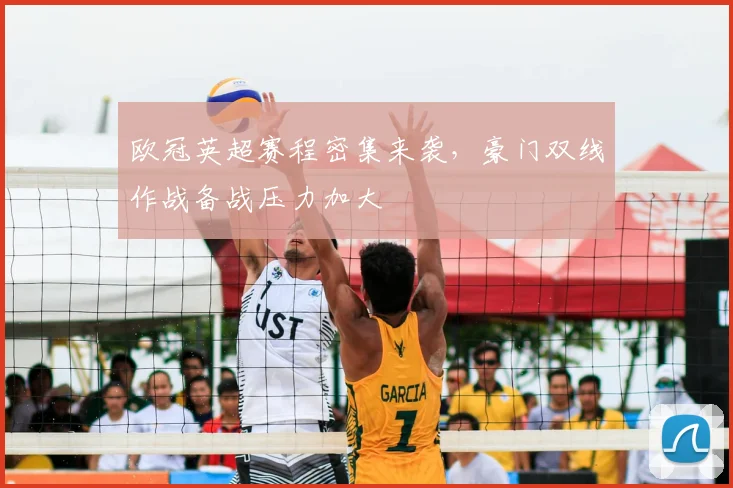 欧冠英超赛程密集来袭，豪门双线作战备战压力加大