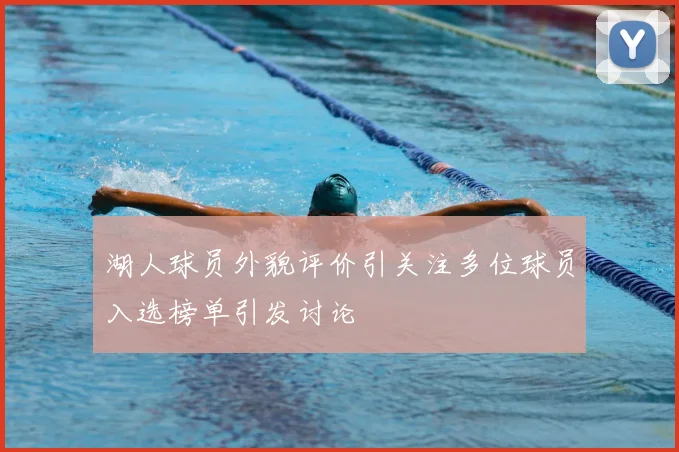 湖人球员外貌评价引关注多位球员入选榜单引发讨论