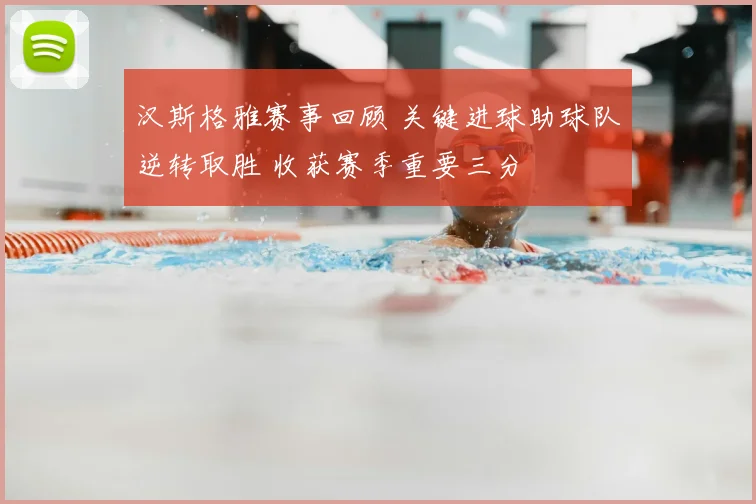 汉斯格雅赛事回顾 关键进球助球队逆转取胜 收获赛季重要三分