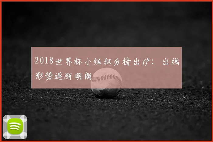 2018世界杯小组积分榜出炉:出线形势逐渐明朗