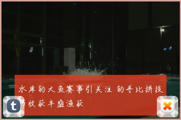 水库钓大鱼赛事引关注 钓手比拼技巧收获丰盛渔获