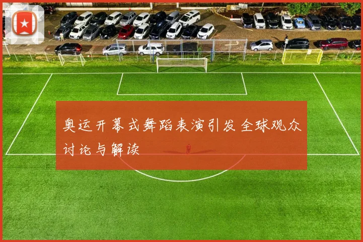 奥运开幕式舞蹈表演引发全球观众讨论与解读