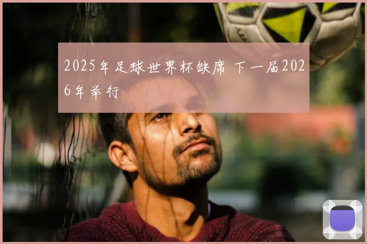 2025年足球世界杯缺席 下一届2026年举行