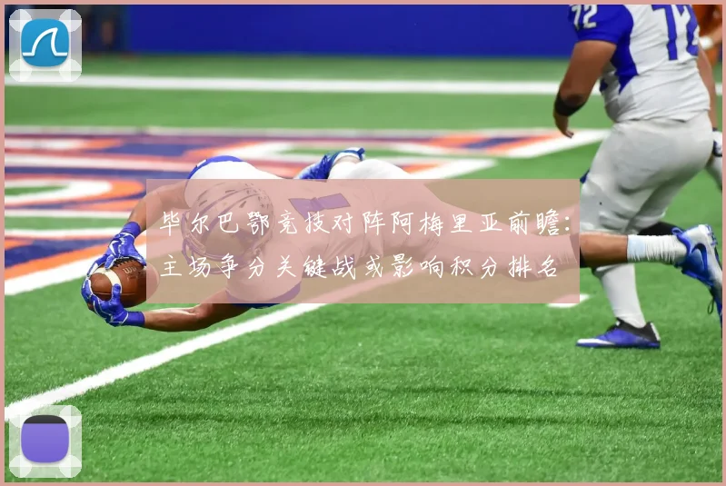 毕尔巴鄂竞技对阵阿梅里亚前瞻：主场争分关键战或影响积分排名