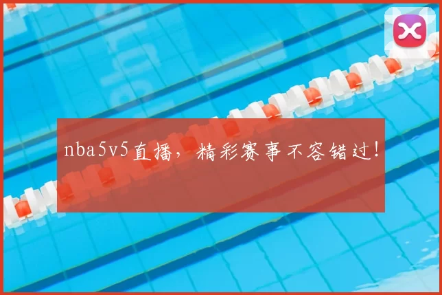 nba5v5直播，精彩赛事不容错过！