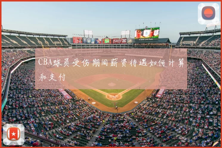 CBA球员受伤期间薪资待遇如何计算和支付