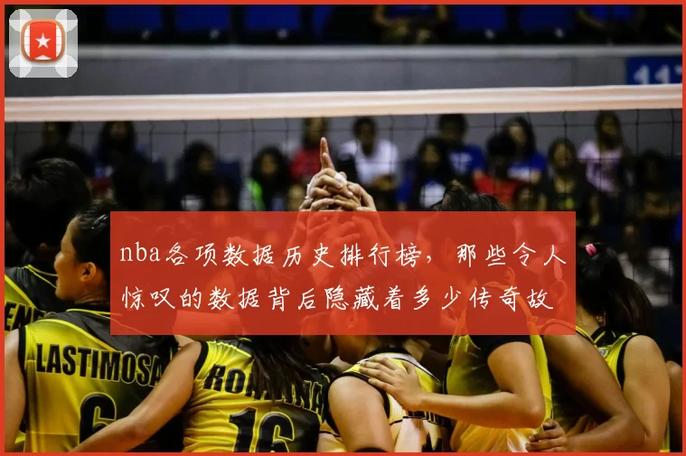 nba各项数据历史排行榜，那些令人惊叹的数据背后隐藏着多少传奇故事？