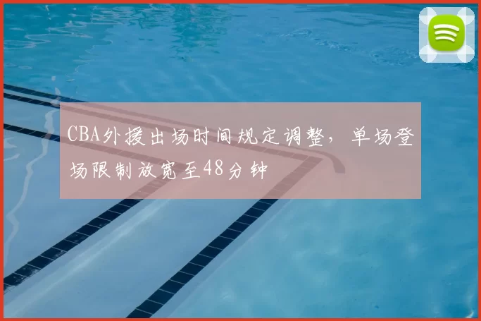 CBA外援出场时间规定调整，单场登场限制放宽至48分钟