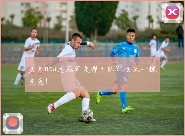 历年nba总冠军是哪个队？快来一探究竟！