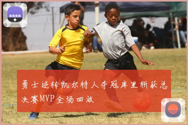 勇士逆转凯尔特人夺冠库里斩获总决赛MVP全场回放