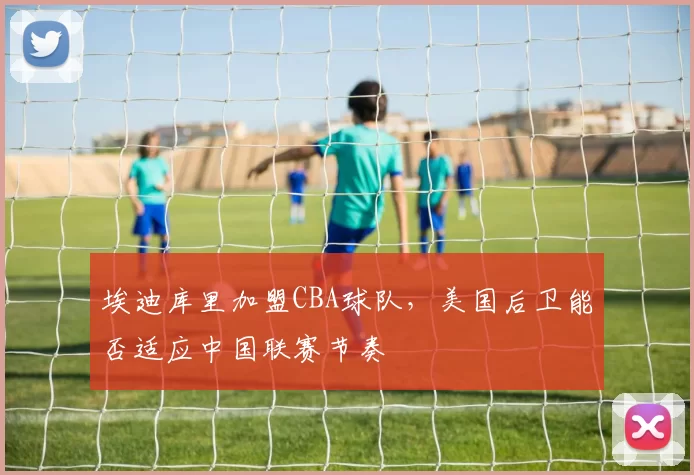 埃迪库里加盟CBA球队，美国后卫能否适应中国联赛节奏