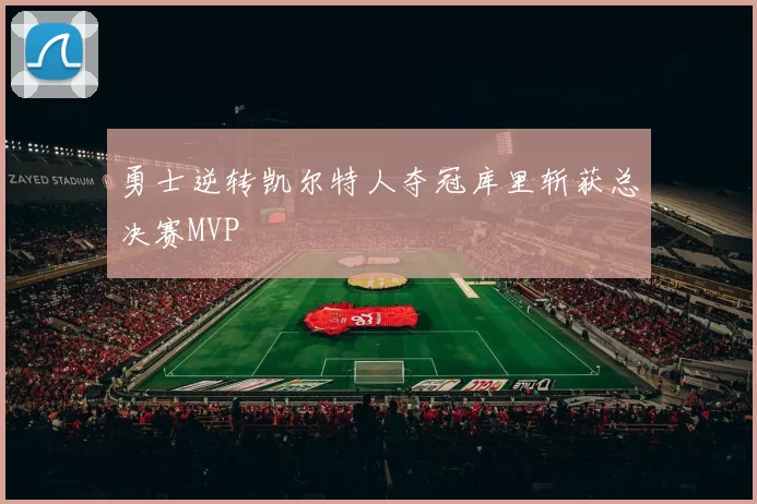 勇士逆转凯尔特人夺冠库里斩获总决赛MVP