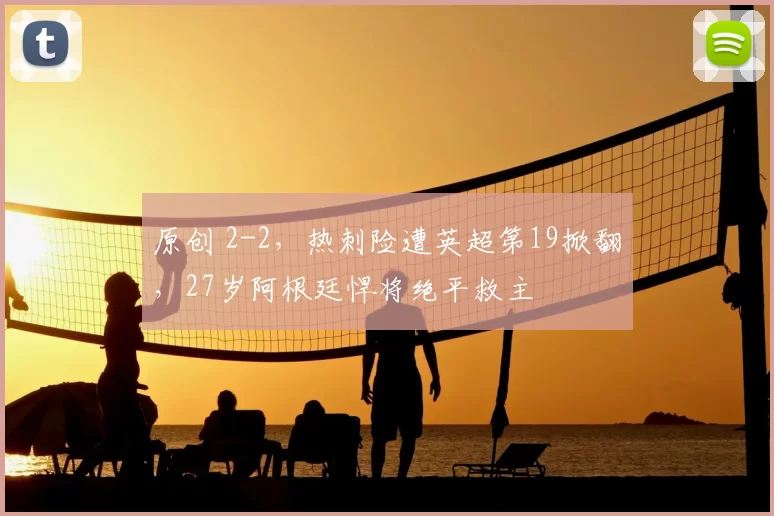 原创 2-2，热刺险遭英超第19掀翻，27岁阿根廷悍将绝平救主