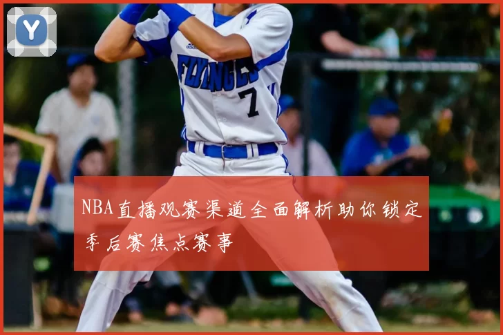 NBA直播观赛渠道全面解析助你锁定季后赛焦点赛事