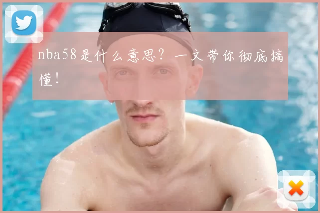 nba58是什么意思？一文带你彻底搞懂！