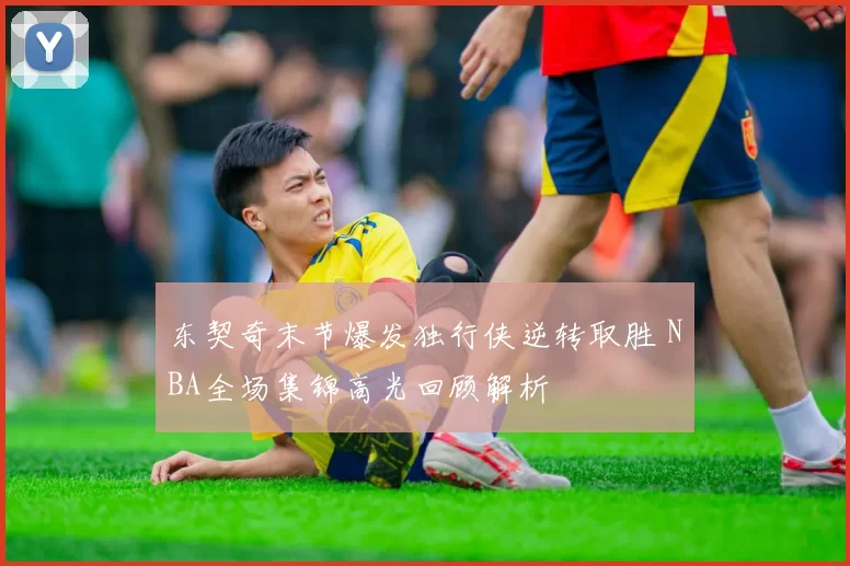 东契奇末节爆发独行侠逆转取胜 NBA全场集锦高光回顾解析