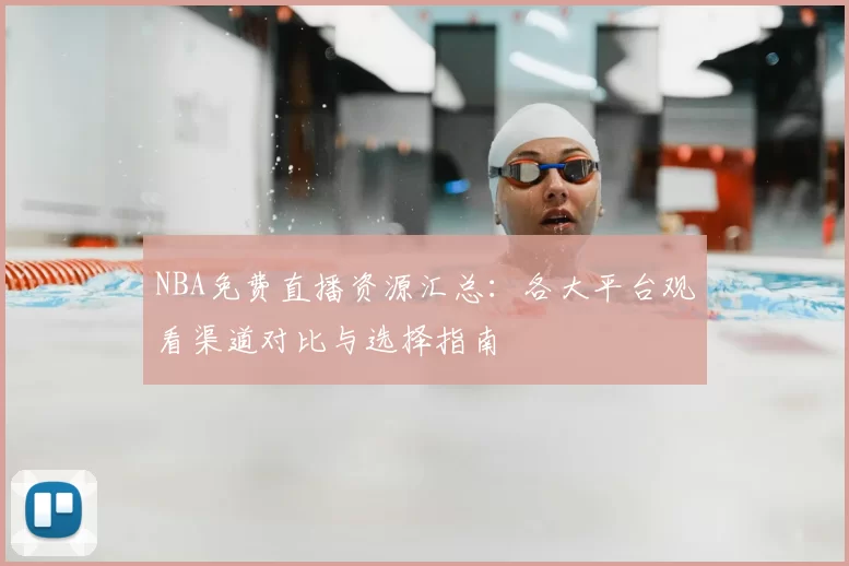 NBA免费直播资源汇总：各大平台观看渠道对比与选择指南