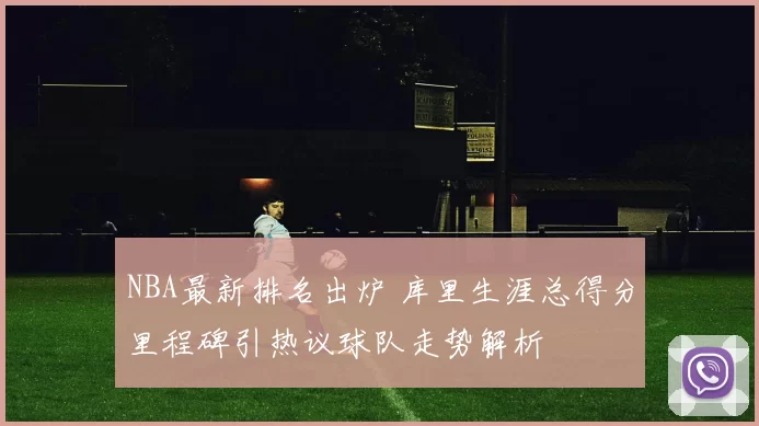 NBA最新排名出炉 库里生涯总得分里程碑引热议球队走势解析