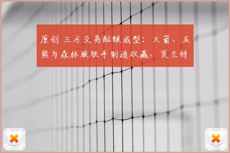 原创 三方交易酝酿成型：火箭、灰熊与森林狼联手制造双赢，莫兰特或搭档爱德华兹