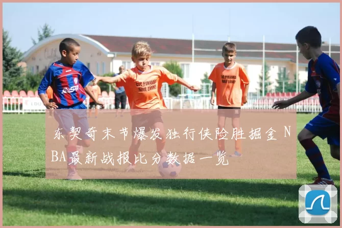 东契奇末节爆发独行侠险胜掘金 NBA最新战报比分数据一览