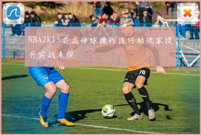 NBA2K15花式传球操作技巧助玩家提升实战表现