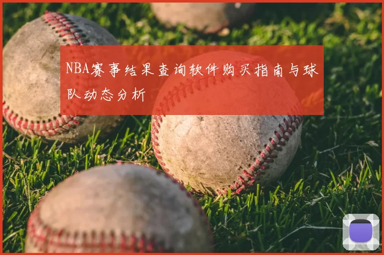 NBA赛事结果查询软件购买指南与球队动态分析