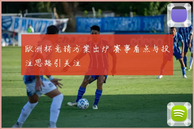 欧洲杯竞猜方案出炉 赛事看点与投注思路引关注